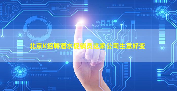 北京K招聘酒水促销员这家公司生意好变