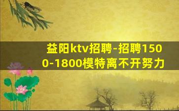 益阳ktv招聘-招聘1500-1800模特离不开努力